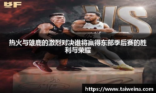 热火与雄鹿的激烈对决谁将赢得东部季后赛的胜利与荣耀